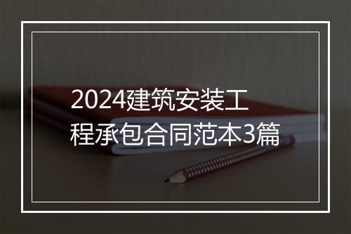 2024建筑安装工程承包合同范本3篇