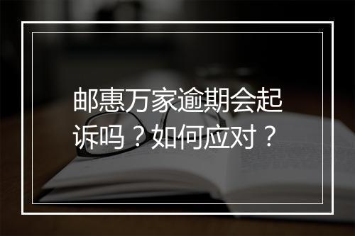 邮惠万家逾期会起诉吗？如何应对？