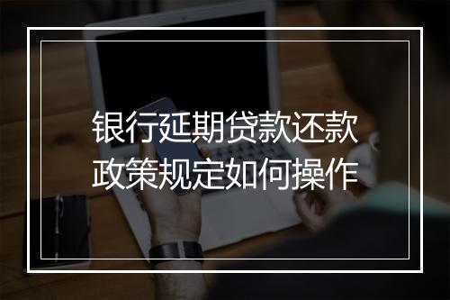 银行延期贷款还款政策规定如何操作
