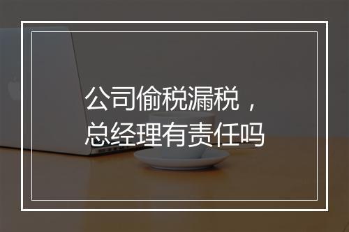 公司偷税漏税，总经理有责任吗