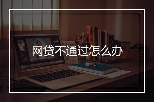 网贷不通过怎么办