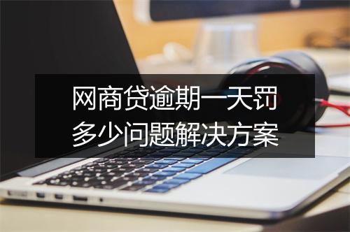 网商贷逾期一天罚多少问题解决方案