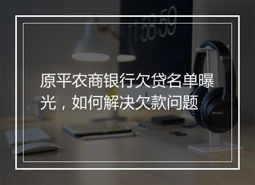 原平农商银行欠贷名单曝光，如何解决欠款问题