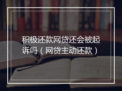 积极还款网贷还会被起诉吗（网贷主动还款）
