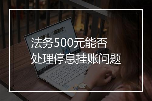 法务500元能否处理停息挂账问题