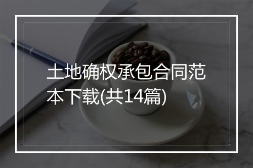 土地确权承包合同范本下载(共14篇)