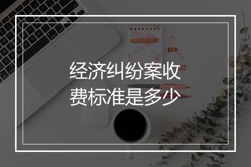 经济纠纷案收费标准是多少