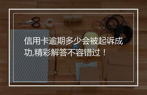 信用卡逾期多少会被起诉成功,精彩解答不容错过！