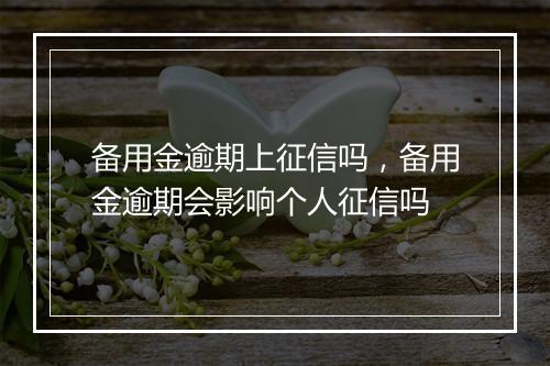 备用金逾期上征信吗，备用金逾期会影响个人征信吗