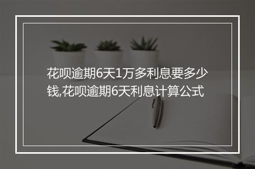 花呗逾期6天1万多利息要多少钱,花呗逾期6天利息计算公式
