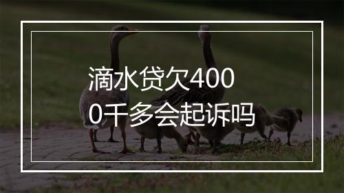 滴水贷欠4000千多会起诉吗