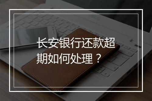 长安银行还款超期如何处理？