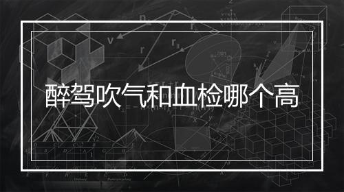 醉驾吹气和血检哪个高