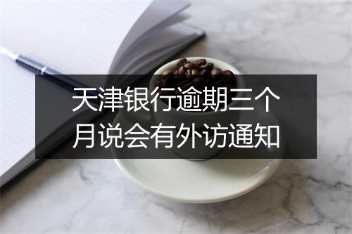 天津银行逾期三个月说会有外访通知