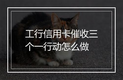 工行信用卡催收三个一行动怎么做