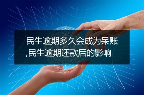 民生逾期多久会成为呆账,民生逾期还款后的影响