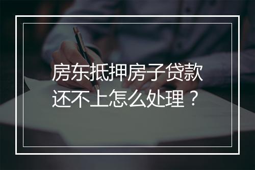 房东抵押房子贷款还不上怎么处理？