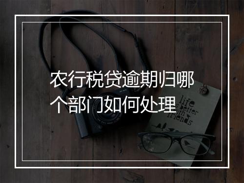 农行税贷逾期归哪个部门如何处理