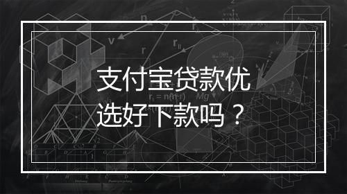 支付宝贷款优选好下款吗？