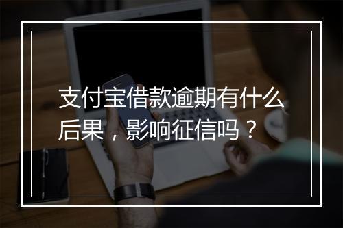 支付宝借款逾期有什么后果，影响征信吗？
