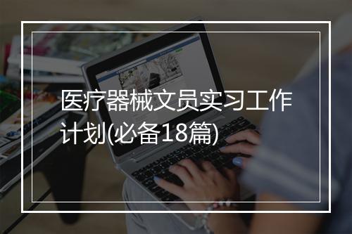 医疗器械文员实习工作计划(必备18篇)