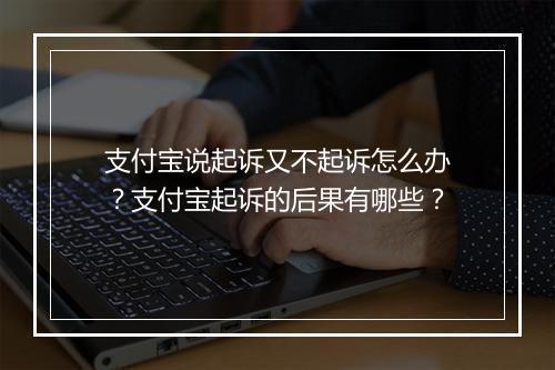 支付宝说起诉又不起诉怎么办？支付宝起诉的后果有哪些？