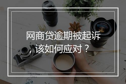 网商贷逾期被起诉，该如何应对？
