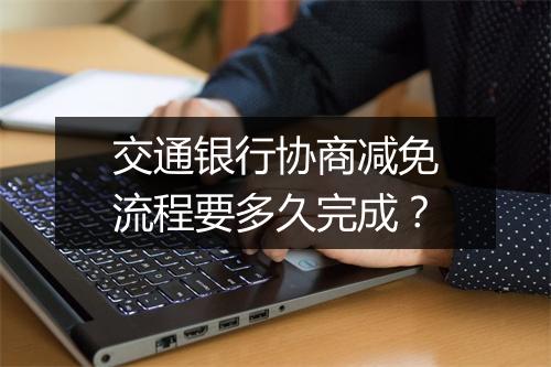 交通银行协商减免流程要多久完成？
