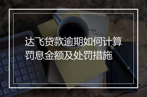 达飞贷款逾期如何计算罚息金额及处罚措施