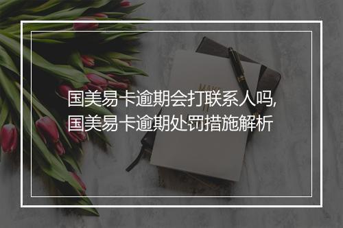 国美易卡逾期会打联系人吗,国美易卡逾期处罚措施解析