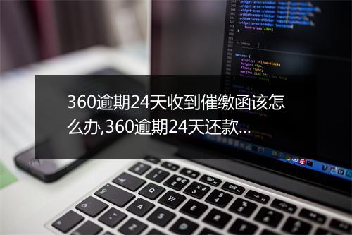 360逾期24天收到催缴函该怎么办,360逾期24天还款流程及注意事项
