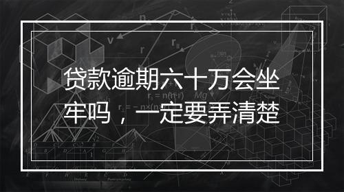贷款逾期六十万会坐牢吗，一定要弄清楚