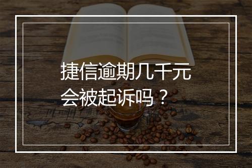 捷信逾期几千元会被起诉吗？
