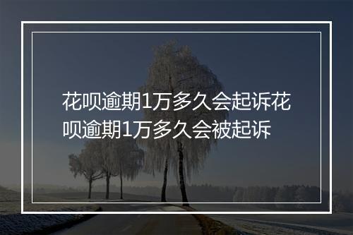 花呗逾期1万多久会起诉花呗逾期1万多久会被起诉