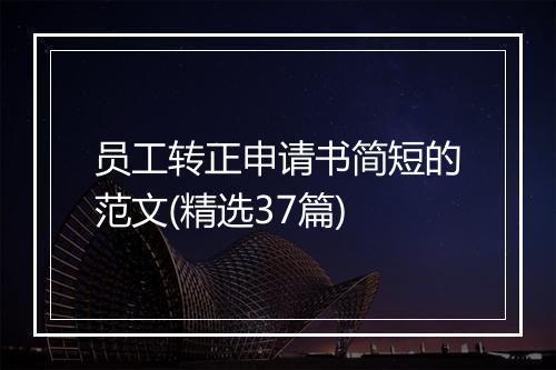 员工转正申请书简短的范文(精选37篇)