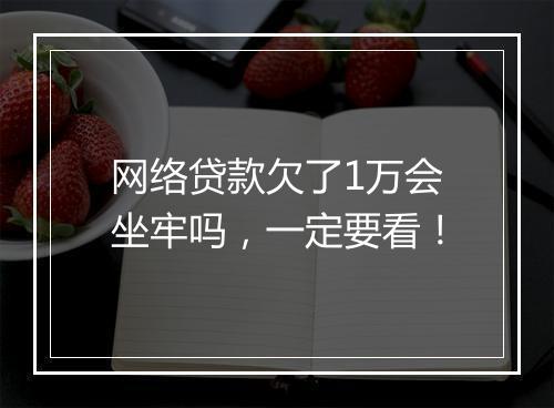 网络贷款欠了1万会坐牢吗，一定要看！