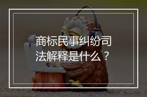 商标民事纠纷司法解释是什么？