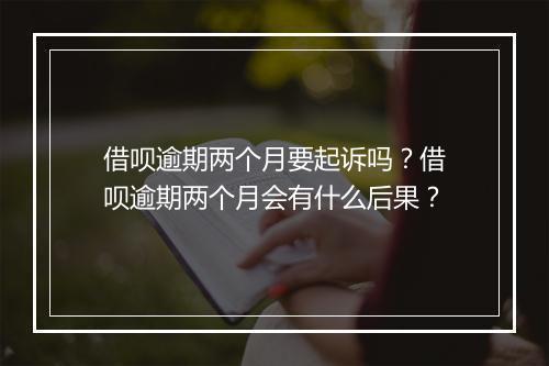 借呗逾期两个月要起诉吗？借呗逾期两个月会有什么后果？