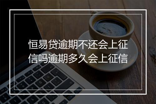 恒易贷逾期不还会上征信吗逾期多久会上征信