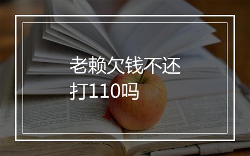 老赖欠钱不还打110吗
