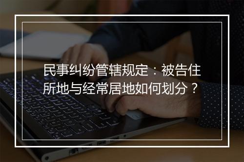 民事纠纷管辖规定：被告住所地与经常居地如何划分？
