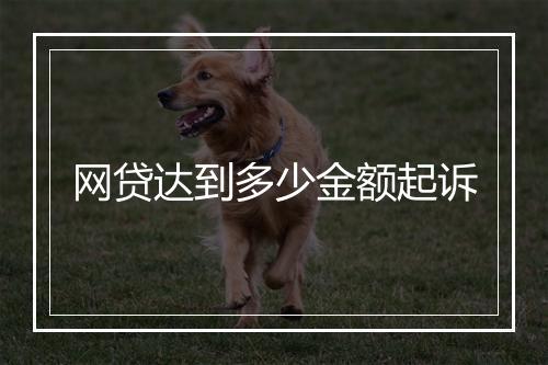网贷达到多少金额起诉