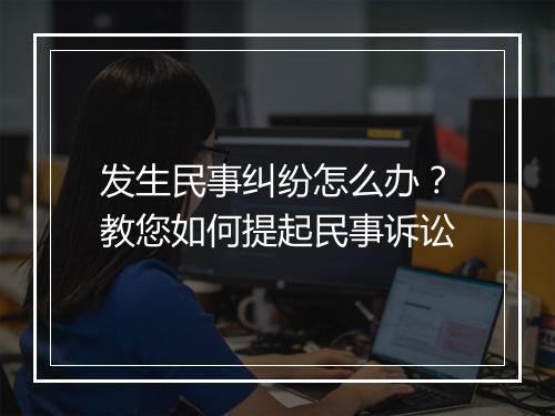 发生民事纠纷怎么办？教您如何提起民事诉讼