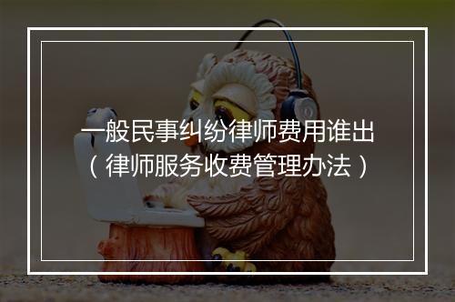 一般民事纠纷律师费用谁出（律师服务收费管理办法）