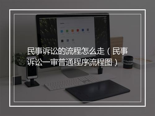 民事诉讼的流程怎么走（民事诉讼一审普通程序流程图）
