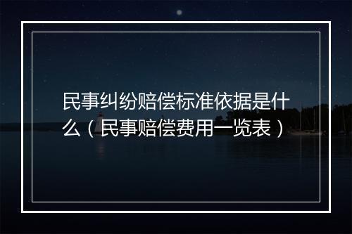 民事纠纷赔偿标准依据是什么（民事赔偿费用一览表）