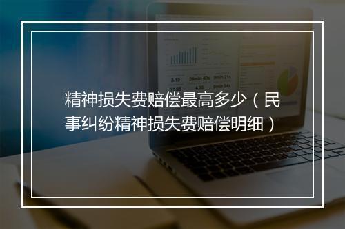 精神损失费赔偿最高多少（民事纠纷精神损失费赔偿明细）