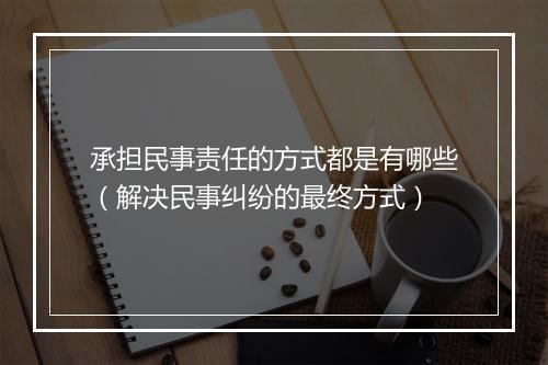 承担民事责任的方式都是有哪些（解决民事纠纷的最终方式）