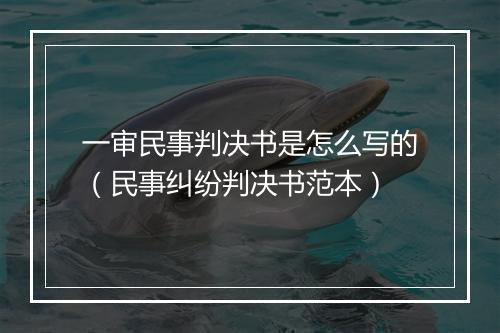 一审民事判决书是怎么写的（民事纠纷判决书范本）