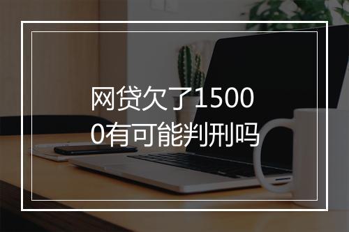 网贷欠了15000有可能判刑吗